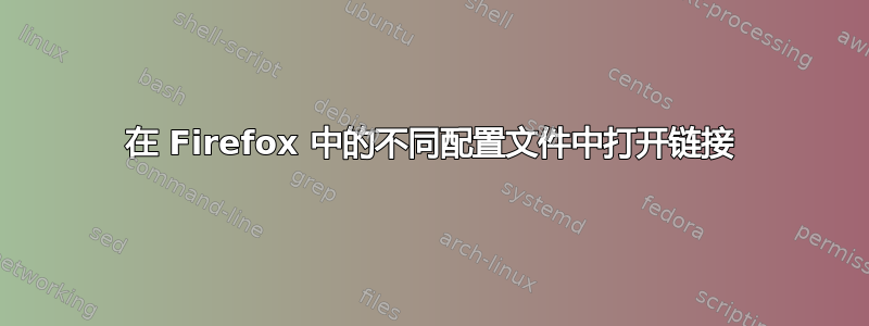 在 Firefox 中的不同配置文件中打开链接