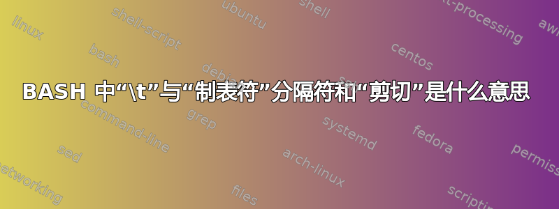 BASH 中“\t”与“制表符”分隔符和“剪切”是什么意思