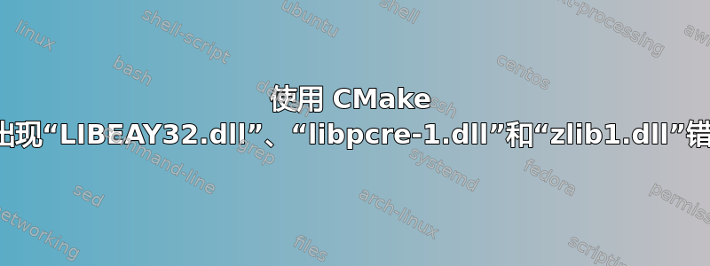 使用 CMake 时出现“LIBEAY32.dll”、“libpcre-1.dll”和“zlib1.dll”错误