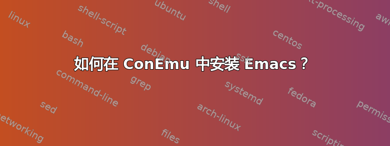 如何在 ConEmu 中安装 Emacs？