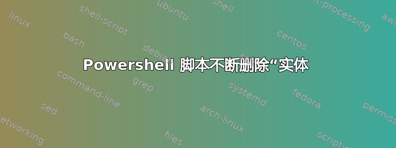 Powershell 脚本不断删除“实体