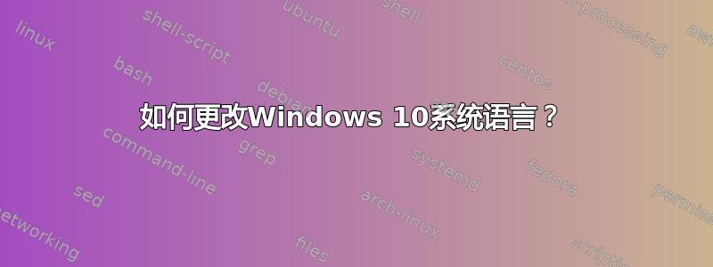 如何更改Windows 10系统语言？