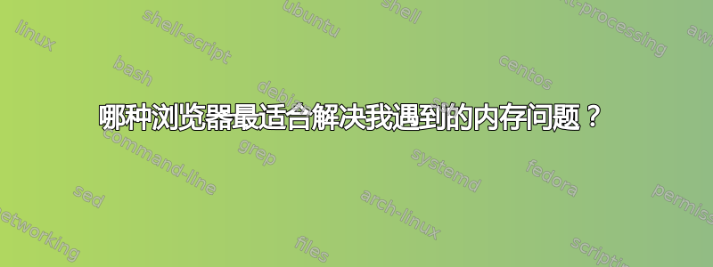 哪种浏览器最适合解决我遇到的内存问题？