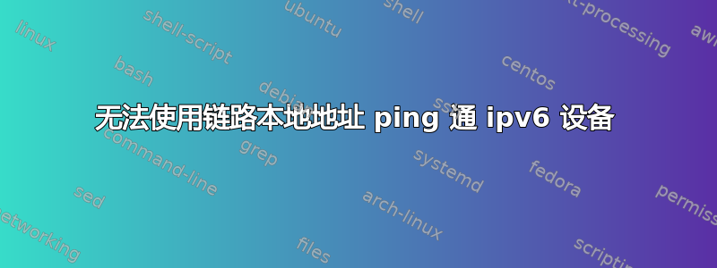 无法使用链路本地地址 ping 通 ipv6 设备