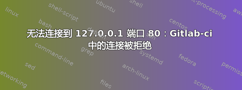 无法连接到 127.0.0.1 端口 80：Gitlab-ci 中的连接被拒绝