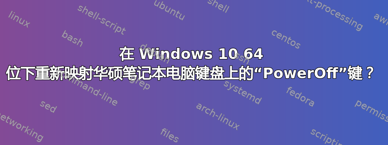 在 Windows 10 64 位下重新映射华硕笔记本电脑键盘上的“PowerOff”键？