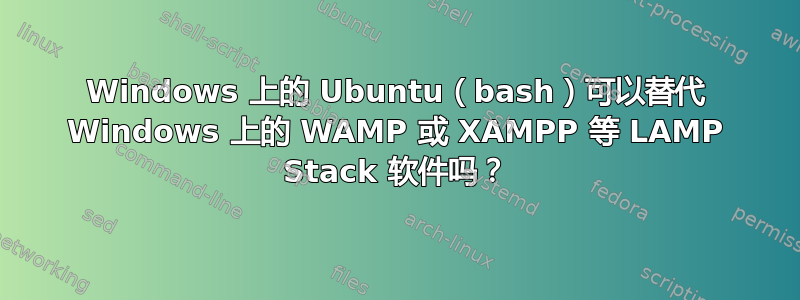 Windows 上的 Ubuntu（bash）可以替代 Windows 上的 WAMP 或 XAMPP 等 LAMP Stack 软件吗？