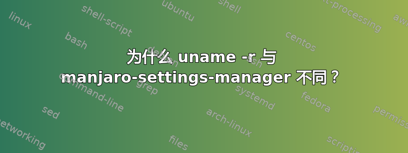 为什么 uname -r 与 manjaro-settings-manager 不同？