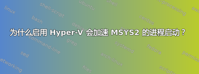 为什么启用 Hyper-V 会加速 MSYS2 的进程启动？