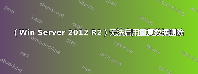 （Win Server 2012 R2）无法启用重复数据删除