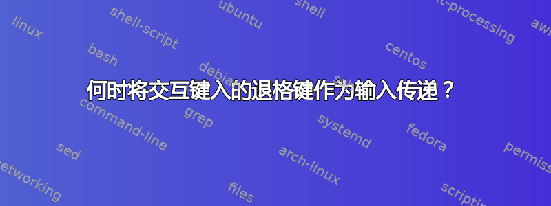 何时将交互键入的退格键作为输入传递？