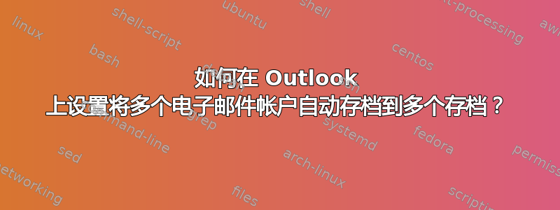 如何在 Outlook 上设置将多个电子邮件帐户自动存档到多个存档？