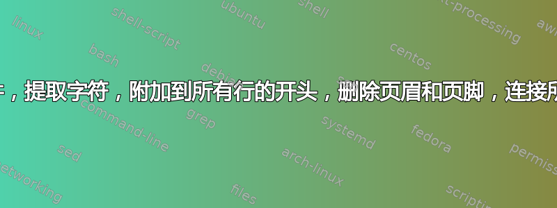 读取文件，提取字符，附加到所有行的开头，删除页眉和页脚，连接所有文件