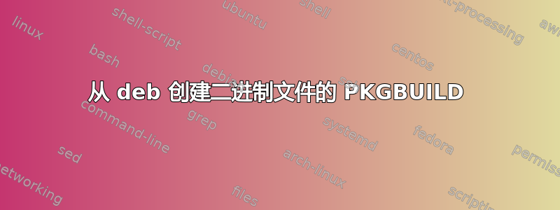 从 deb 创建二进制文件的 PKGBUILD