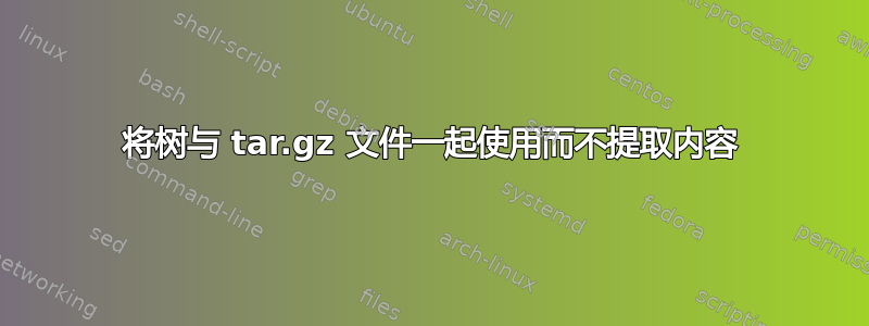 将树与 tar.gz 文件一起使用而不提取内容