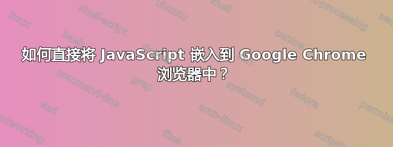 如何直接将 JavaScript 嵌入到 Google Chrome 浏览器中？