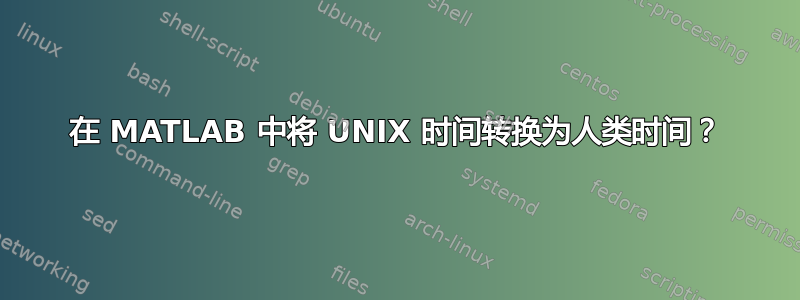 在 MATLAB 中将 UNIX 时间转换为人类时间？