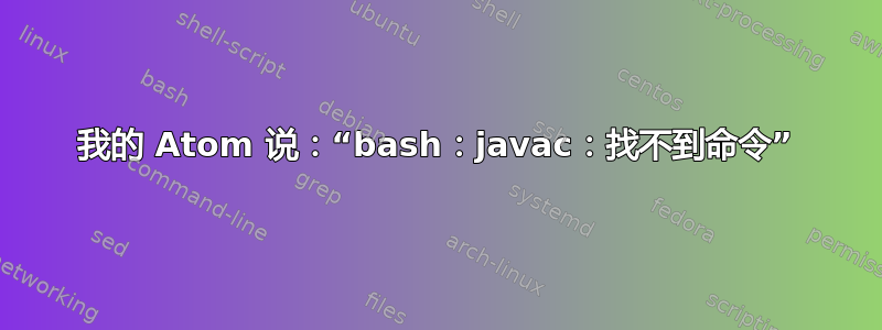 我的 Atom 说：“bash：javac：找不到命令”