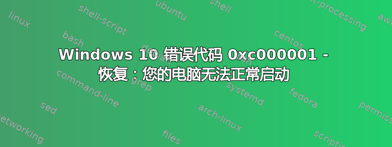 Windows 10 错误代码 0xc000001 - 恢复：您的电脑无法正常启动