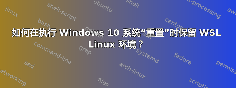 如何在执行 Windows 10 系统“重置”时保留 WSL Linux 环境？