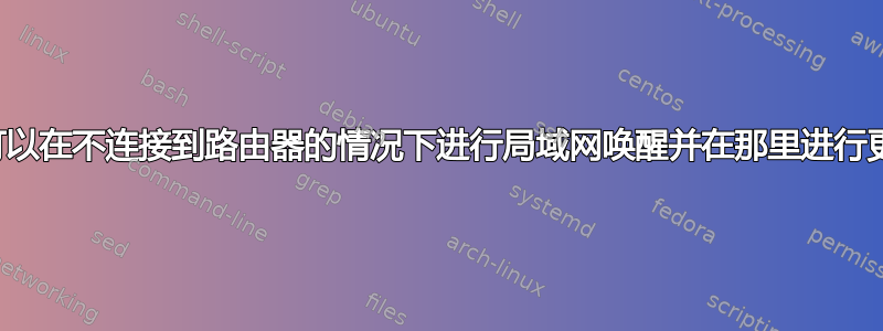 是否可以在不连接到路由器的情况下进行局域网唤醒并在那里进行更改？