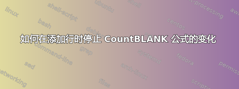 如何在添加行时停止 CountBLANK 公式的变化