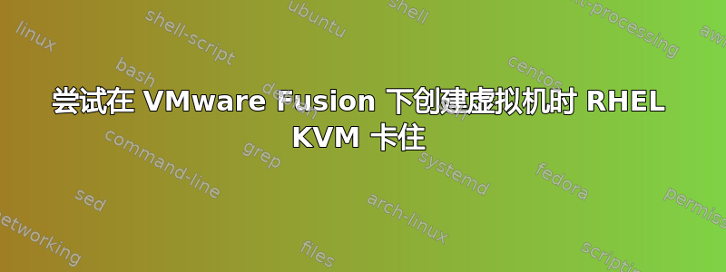 尝试在 VMware Fusion 下创建虚拟机时 RHEL KVM 卡住