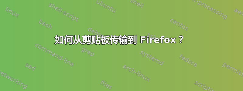 如何从剪贴板传输到 Firefox？