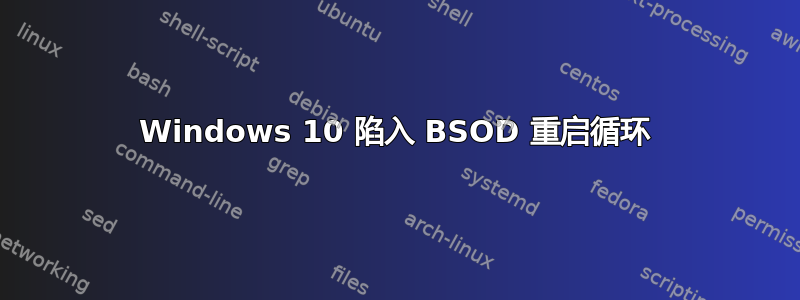 Windows 10 陷入 BSOD 重启循环