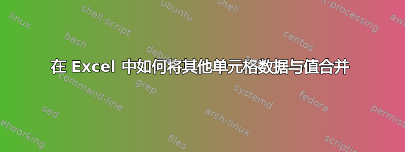 在 Excel 中如何将其他单元格数据与值合并