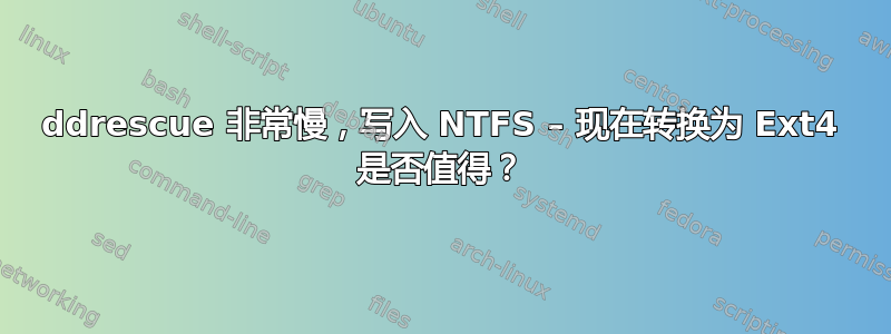 ddrescue 非常慢，写入 NTFS – 现在转换为 Ext4 是否值得？