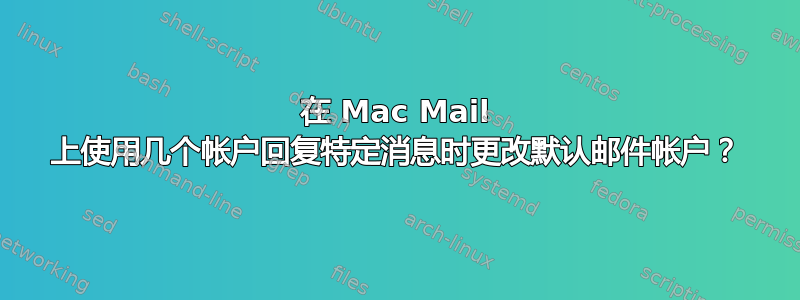 在 Mac Mail 上使用几个帐户回复特定消息时更改默认邮件帐户？