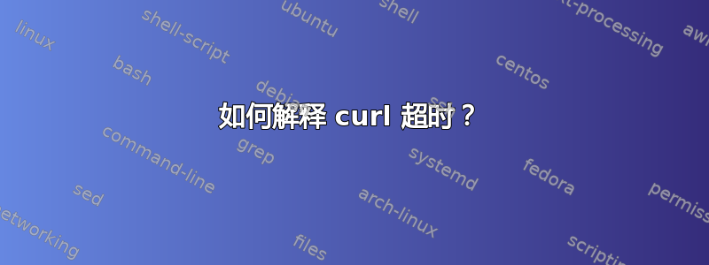 如何解释 curl 超时？