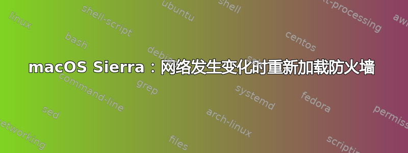 macOS Sierra：网络发生变化时重新加载防火墙