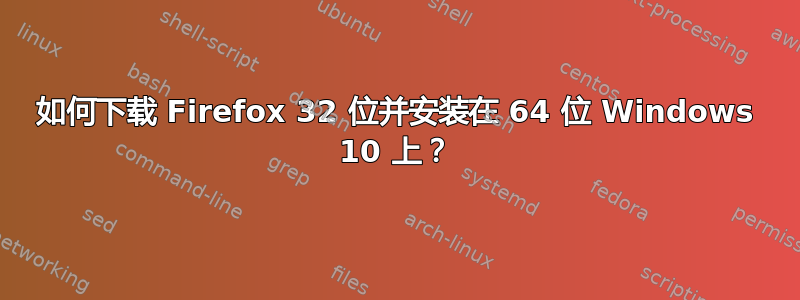 如何下载 Firefox 32 位并安装在 64 位 Windows 10 上？