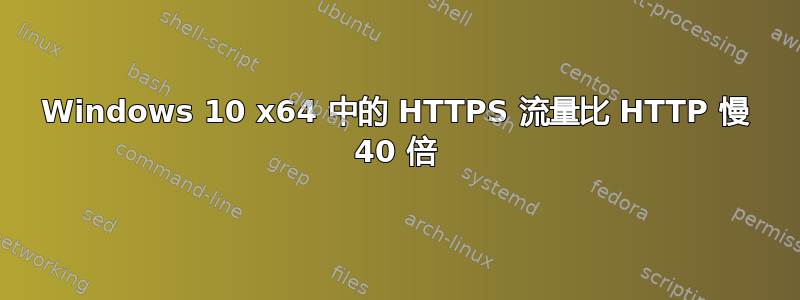 Windows 10 x64 中的 HTTPS 流量比 HTTP 慢 40 倍