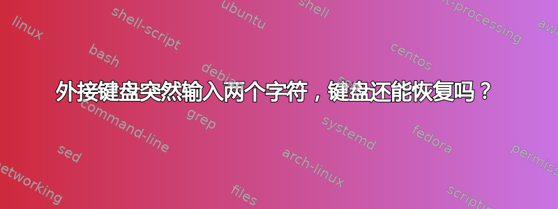 外接键盘突然输入两个字符，键盘还能恢复吗？