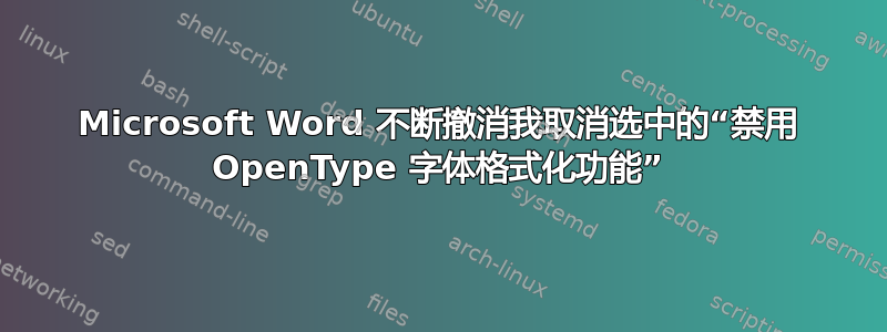 Microsoft Word 不断撤消我取消选中的“禁用 OpenType 字体格式化功能”