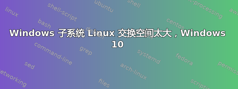 Windows 子系统 Linux 交换空间太大，Windows 10