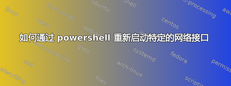 如何通过 powershell 重新启动特定的网络接口