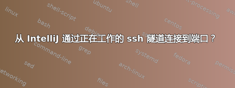 从 IntelliJ 通过正在工作的 ssh 隧道连接到端口？