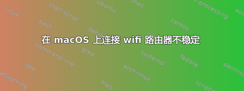 在 macOS 上连接 wifi 路由器不稳定