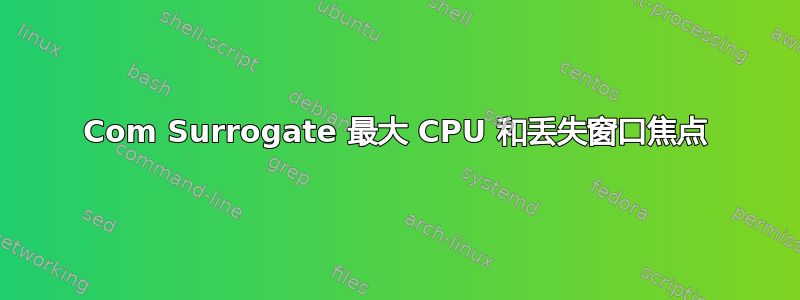 Com Surrogate 最大 CPU 和丢失窗口焦点