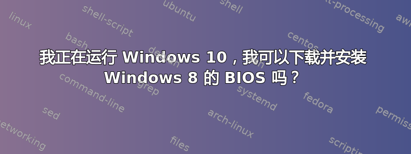 我正在运行 Windows 10，我可以下载并安装 Windows 8 的 BIOS 吗？