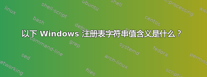 以下 Windows 注册表字符串值含义是什么？