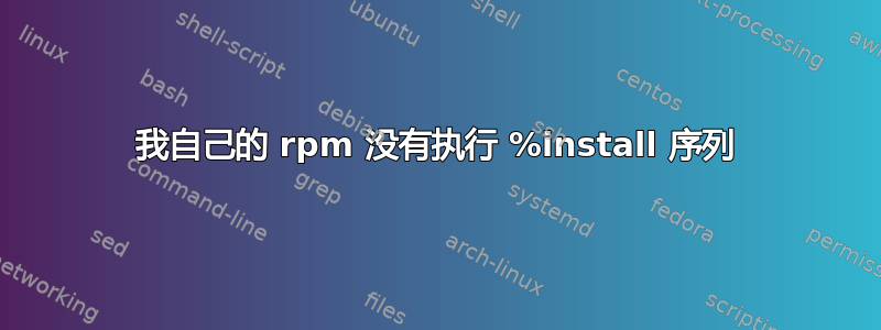 我自己的 rpm 没有执行 %install 序列