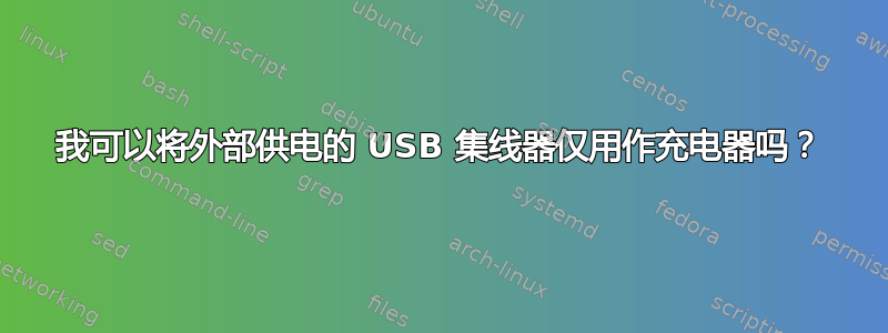 我可以将外部供电的 USB 集线器仅用作充电器吗？