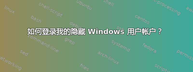 如何登录我的隐藏 Windows 用户帐户？