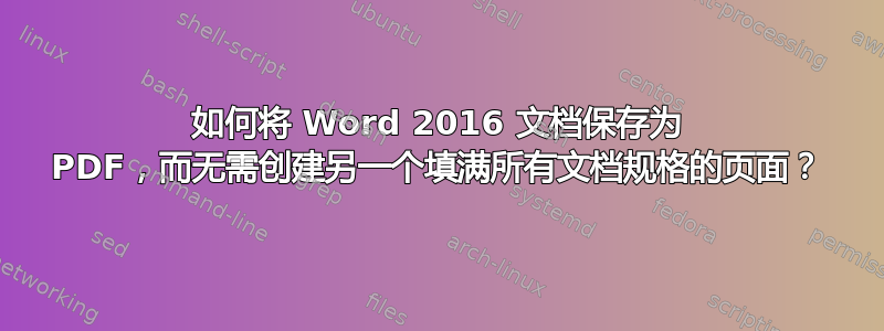 如何将 Word 2016 文档保存为 PDF，而无需创建另一个填满所有文档规格的页面？