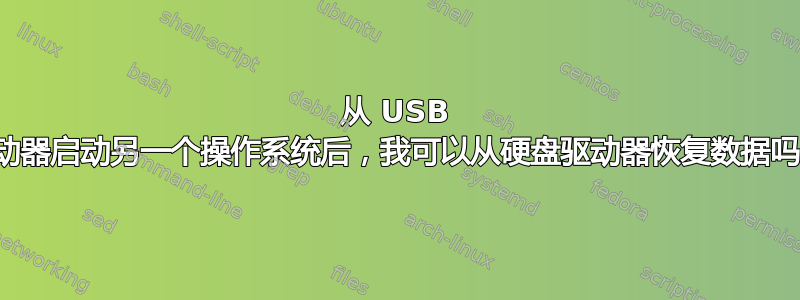 从 USB 驱动器启动另一个操作系统后，我可以从硬盘驱动器恢复数据吗？